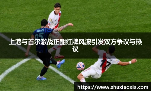 上港与首尔激战正酣红牌风波引发双方争议与热议