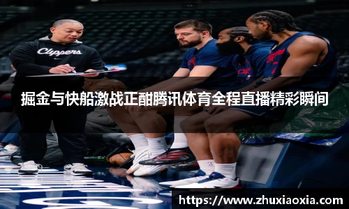 掘金与快船激战正酣腾讯体育全程直播精彩瞬间