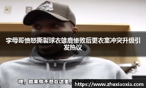 字母哥愤怒撕裂球衣雄鹿惨败后更衣室冲突升级引发热议