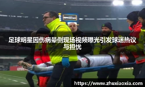 足球明星因伤病晕倒现场视频曝光引发球迷热议与担忧