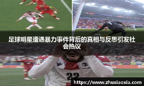 足球明星遭遇暴力事件背后的真相与反思引发社会热议