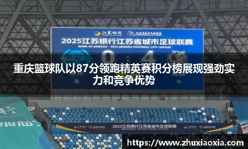 重庆篮球队以87分领跑精英赛积分榜展现强劲实力和竞争优势