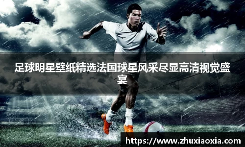 足球明星壁纸精选法国球星风采尽显高清视觉盛宴